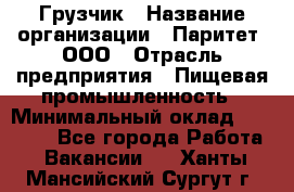 Грузчик › Название организации ­ Паритет, ООО › Отрасль предприятия ­ Пищевая промышленность › Минимальный оклад ­ 22 000 - Все города Работа » Вакансии   . Ханты-Мансийский,Сургут г.